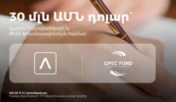 Америабанк и Фонд международного развития ОПЕК заключили кредитное соглашение на сумму 30 млн долларов США для развития устойчивой энергетики и малого бизнеса в Армении